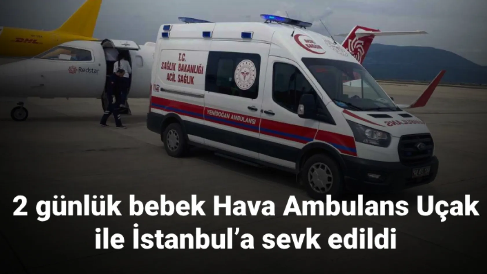 2 günlük bebek Hava Ambulans Uçak ile İstanbul'a sevk edildi