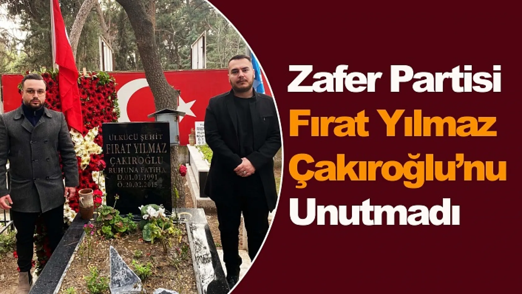 Zafer Partisi Fırat Yılmaz Çakıroğlu'nu Unutmadı