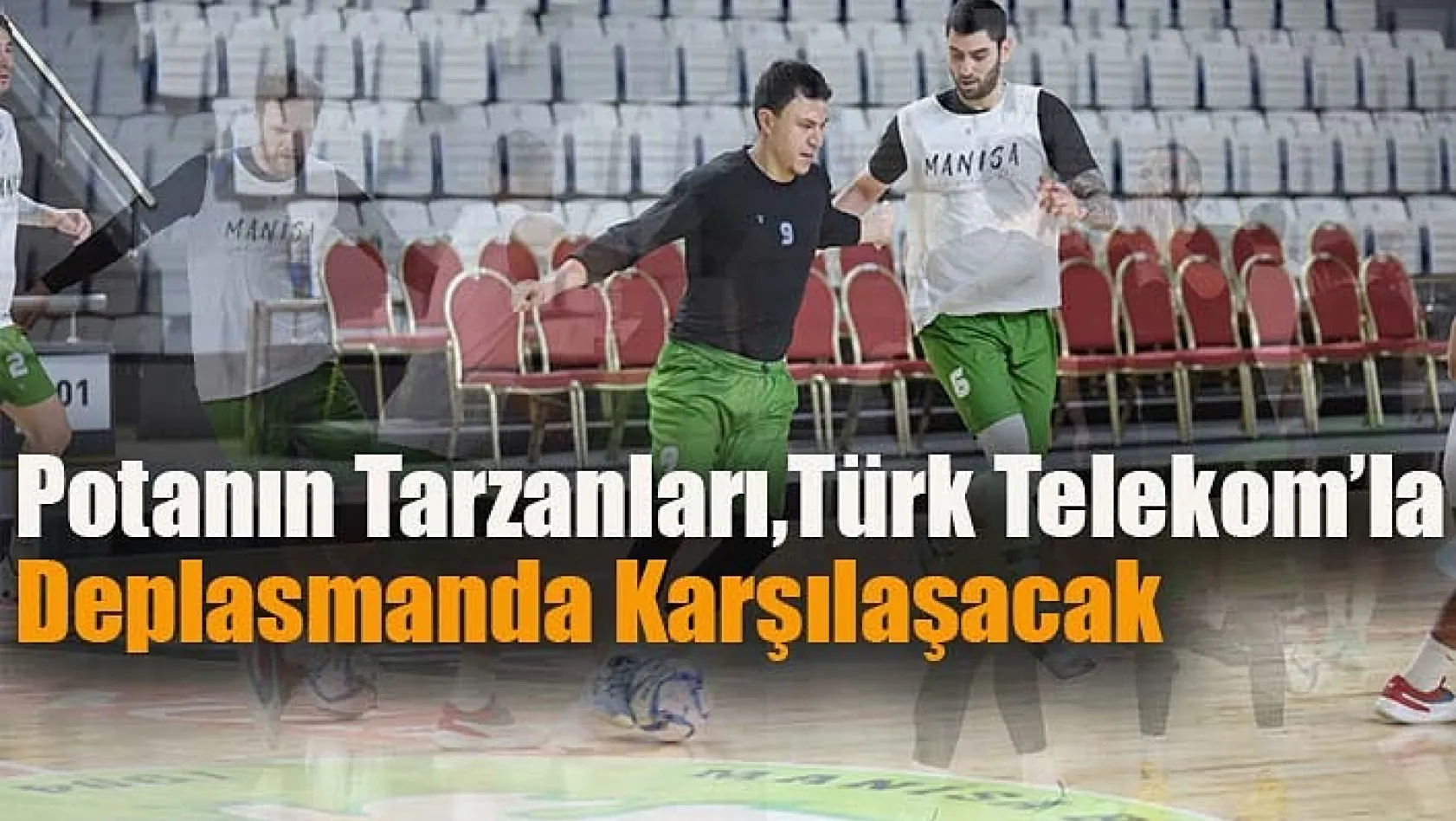 Potanın Tarzanları, Türk Telekom'la Deplasmanda Karşılaşacak
