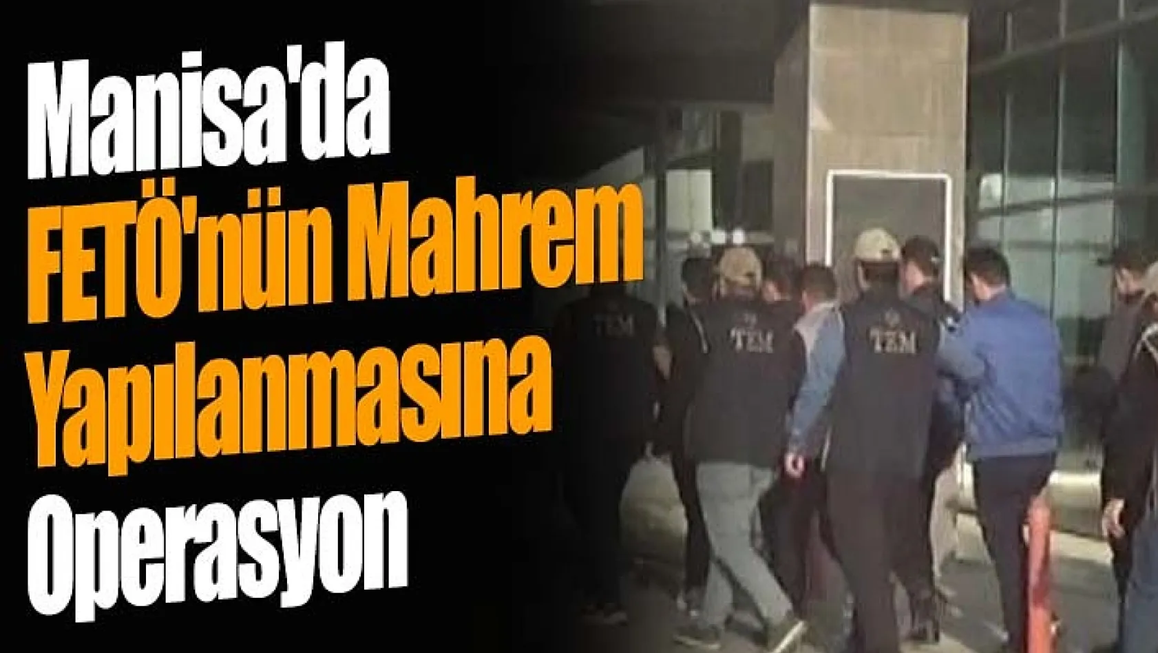 Manisa'da FETÖ'nün Mahrem Yapılanmasına Operasyon: Çok Sayıda Gözaltı!