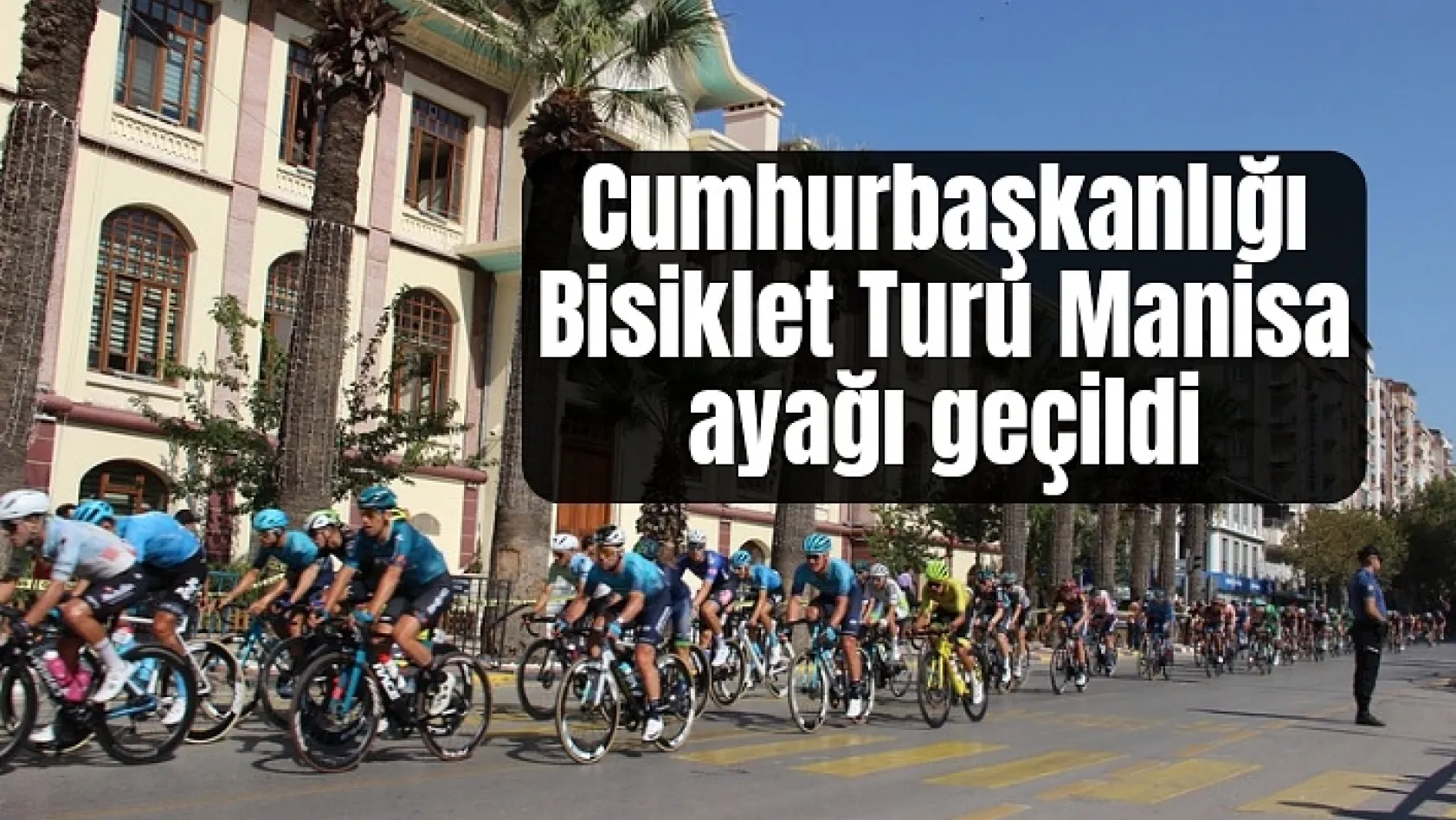 Selçuk-Manisa-İzmir etabında 135 bisikletçi Manisa'dan sevgi gösterileri arasında geçti