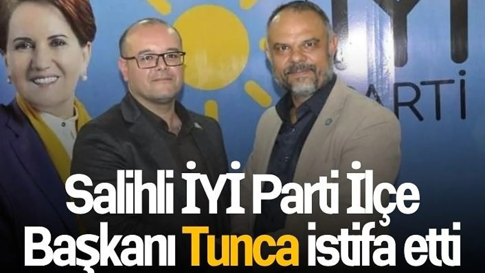 Salihli İYİ Parti İlçe Başkanı Tunca istifa etti