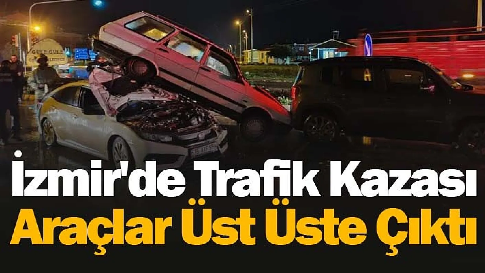 İzmir'de Trafik Kazası: Araçlar Üst Üste Çıktı