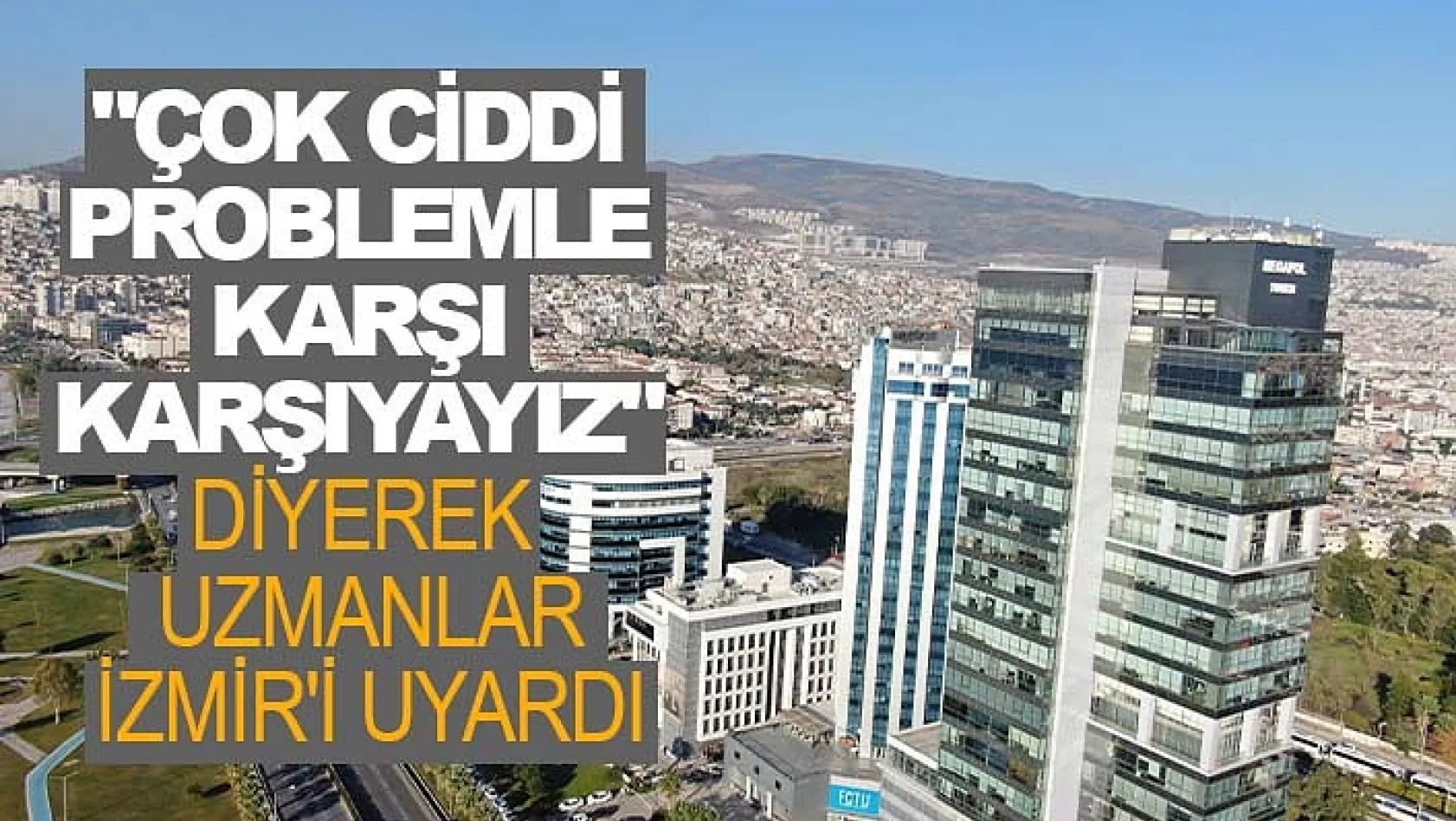 Uzmanlar İzmir'i uyardı: "Çok ciddi problemle karşı karşıyayız"