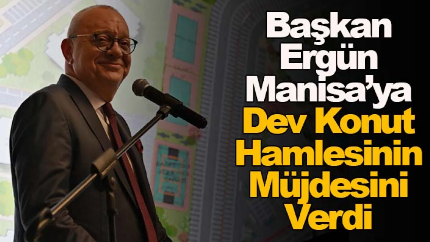 Başkan Ergün Manisa'ya Dev Konut Hamlesinin Müjdesini Verdi