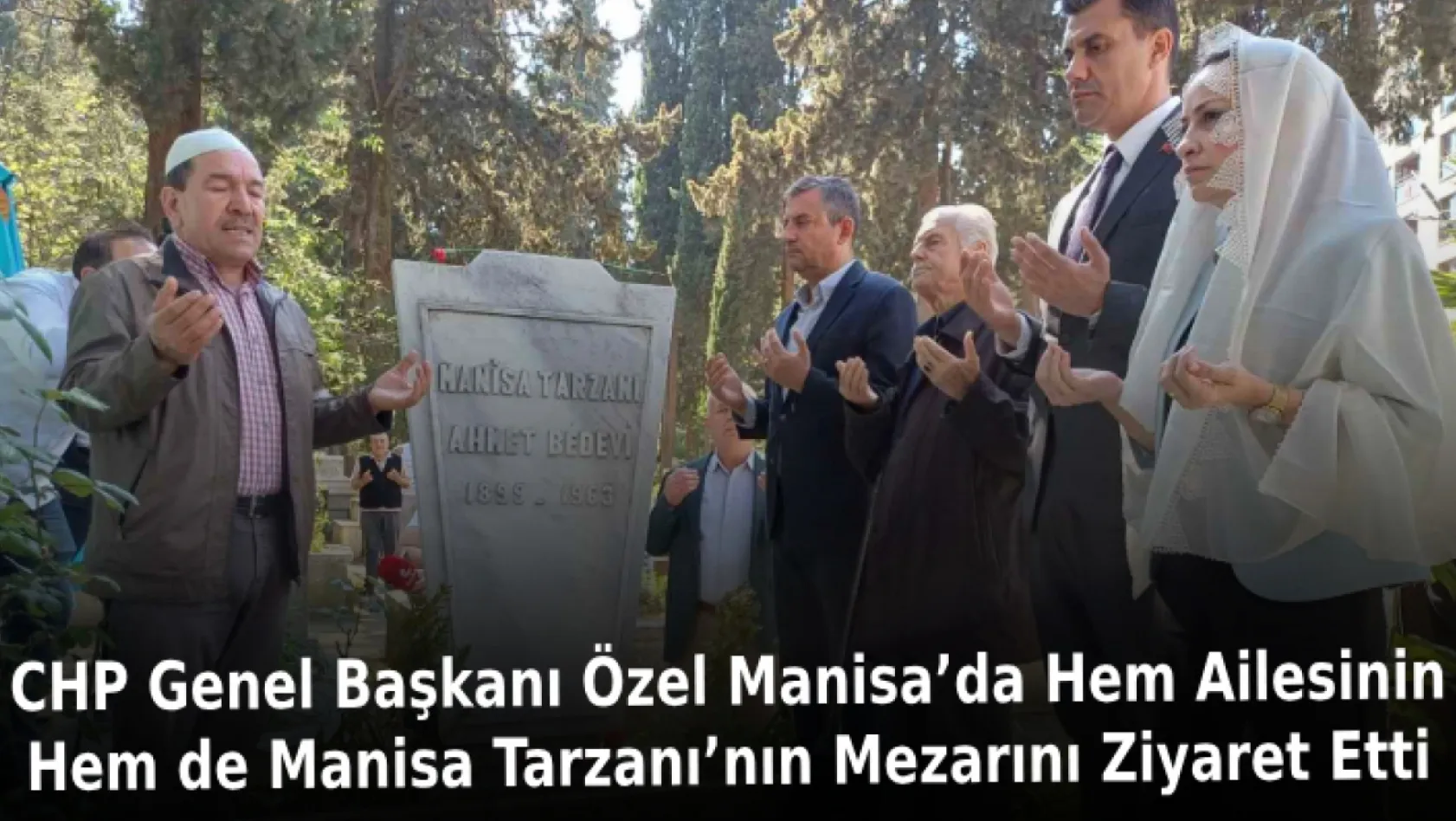 CHP Genel Başkanı Özel Manisa'da hem ailesinin hem de Manisa Tarzanı'nın mezarını ziyaret etti