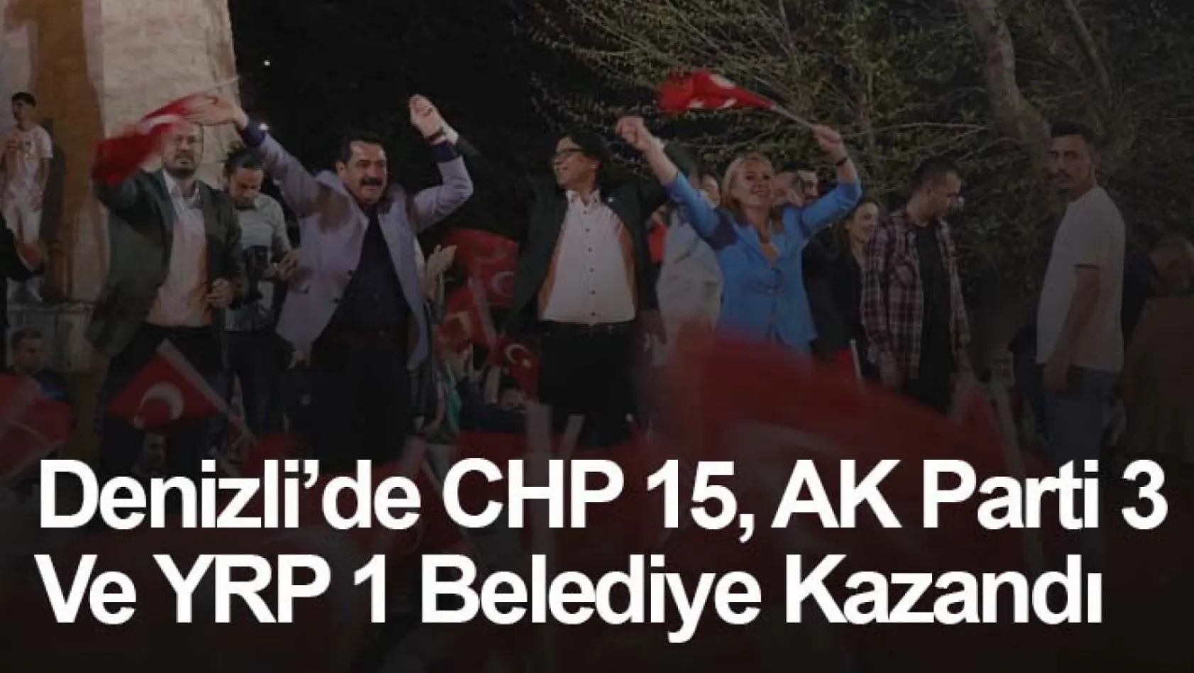 Denizli'de CHP 15, AK Parti 3 ve YRP 1 belediye kazandı