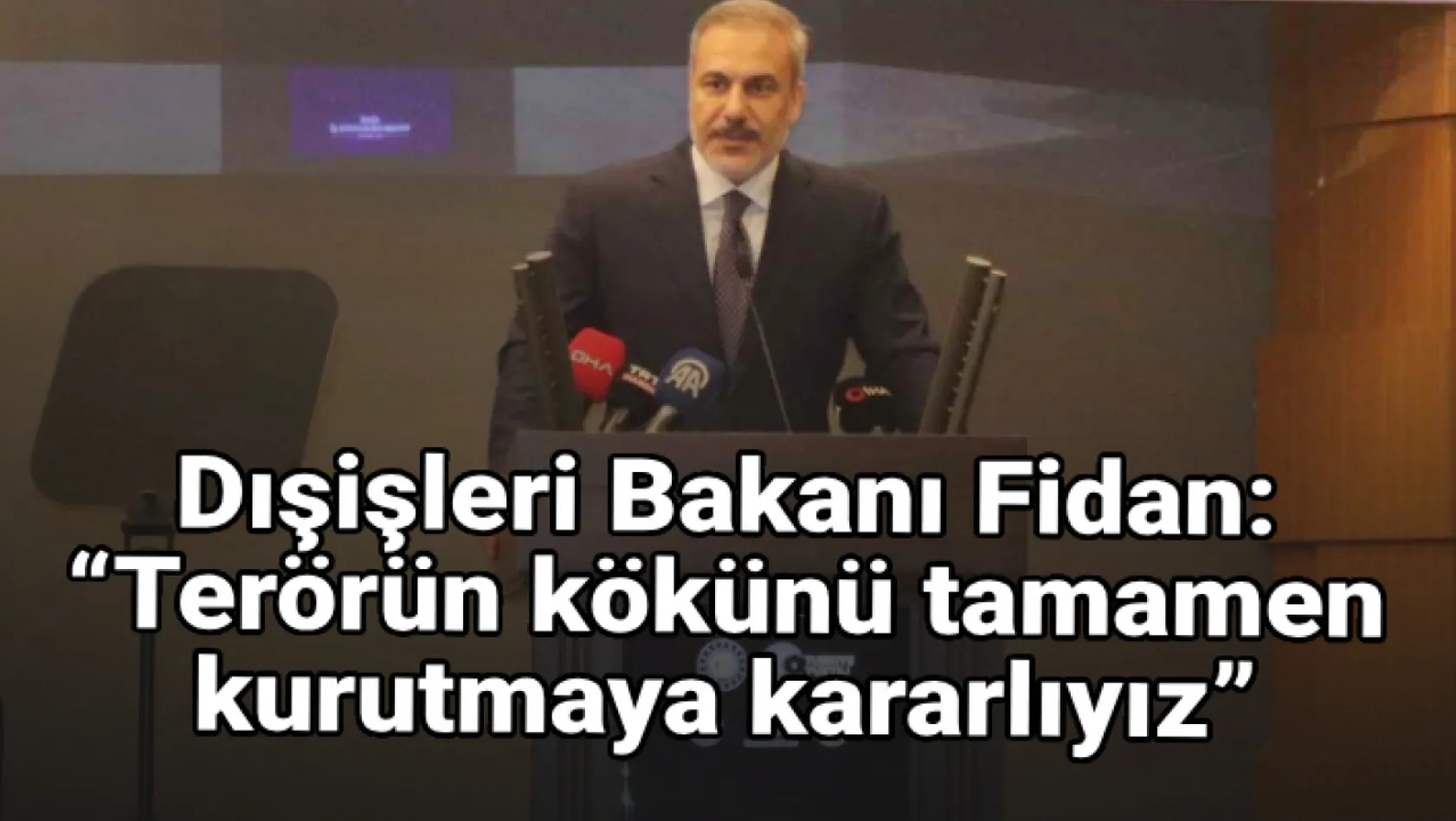 Dışişleri Bakanı Fidan: 'Terörün kökünü tamamen kurutmaya kararlıyız'