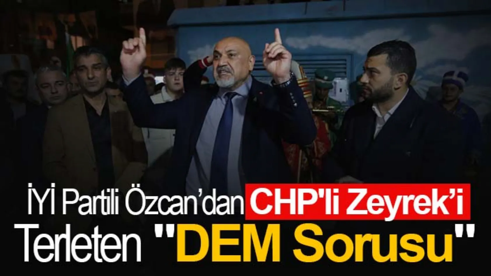 İYİ Partili Özcan'dan CHP'li Zeyrek'i Terleten 'DEM Sorusu'