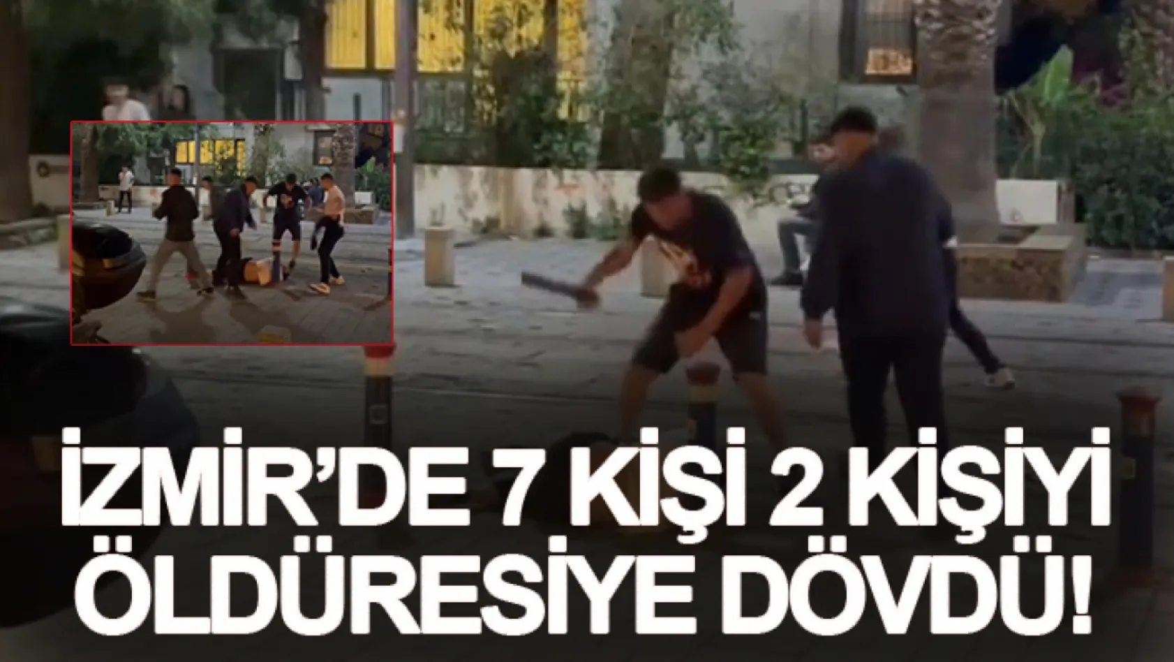 İzmir'de 7 kişi 2 kişiyi öldüresiye dövdü!