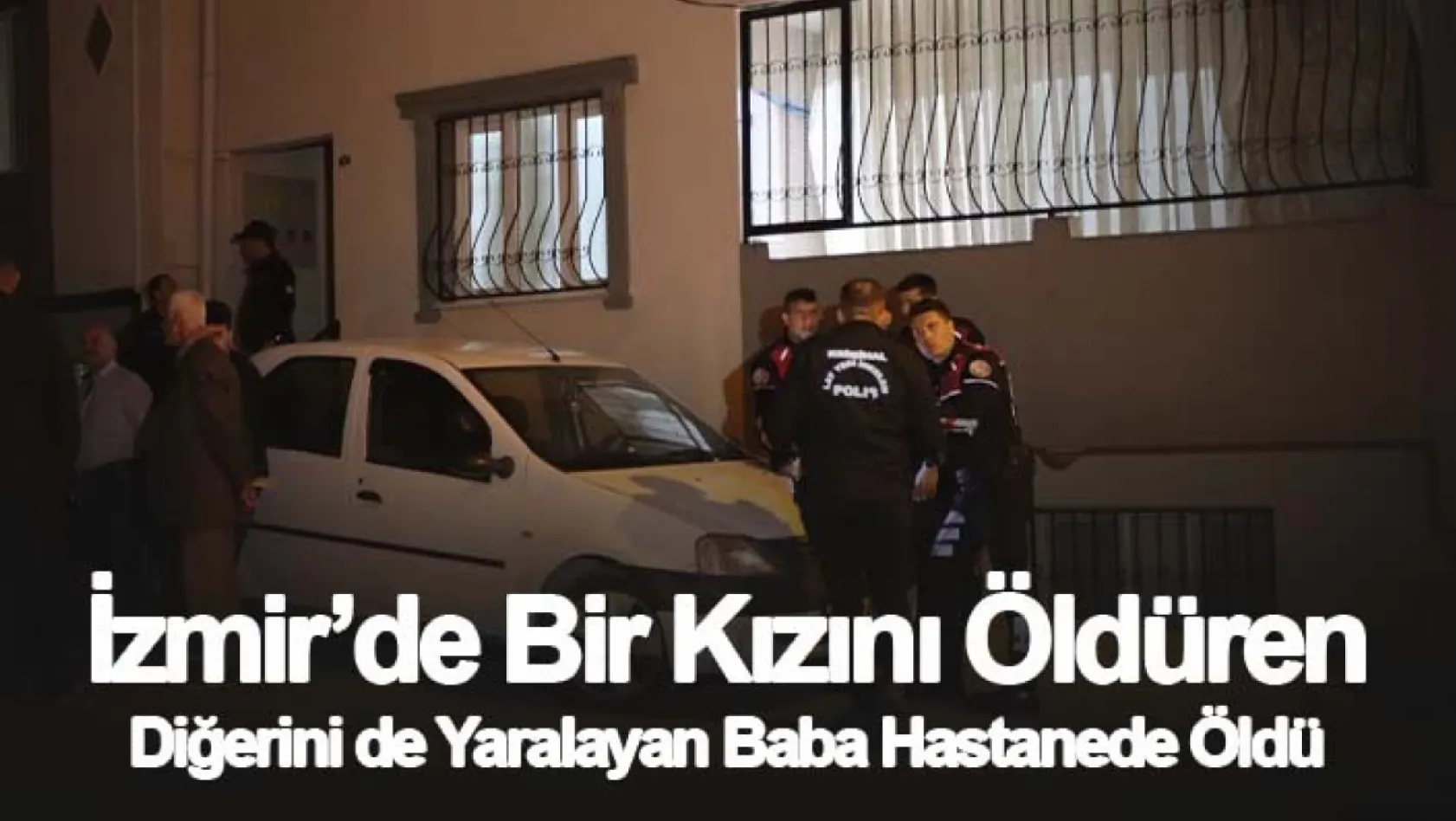 İzmir'de bir kızını öldüren diğerini de yaralayan baba hastanede öldü