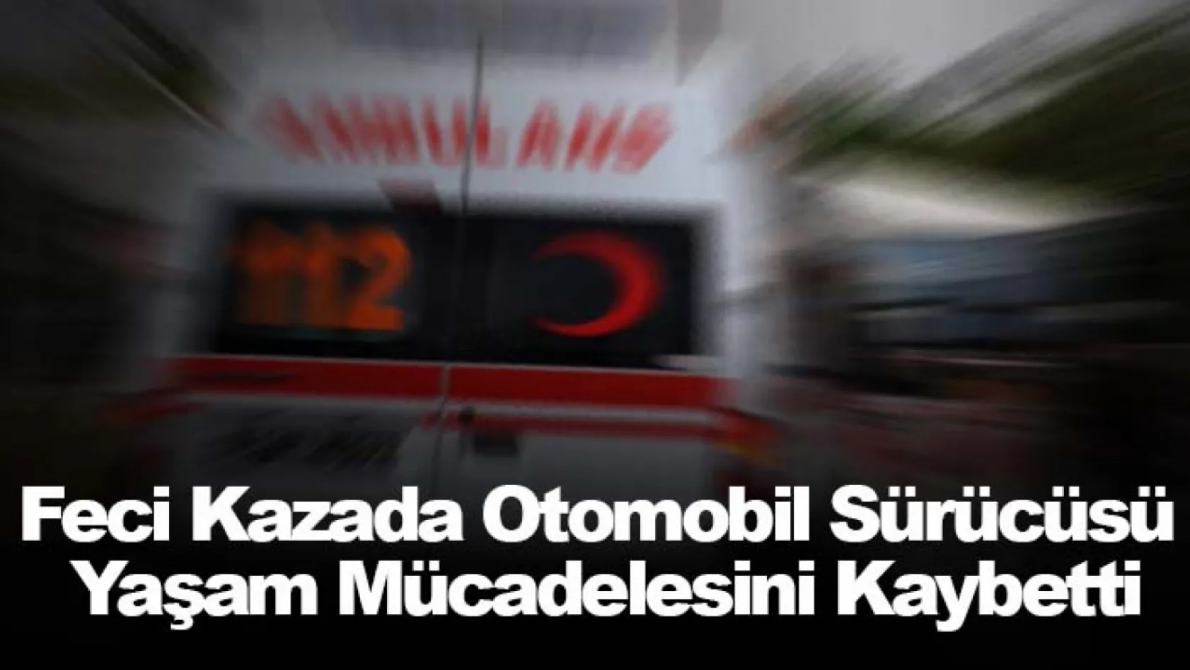 İzmir'deki feci kazada otomobil sürücüsü yaşam mücadelesini kaybetti