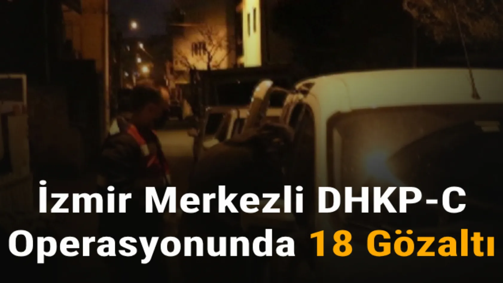 İzmir merkezli DHKP-C operasyonu: 18 gözaltı