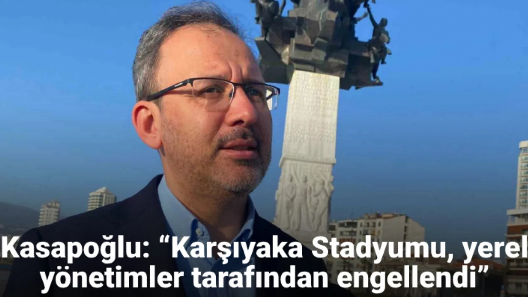 Kasapoğlu: 'Karşıyaka Stadyumu, yerel yönetimler tarafından engellendi'