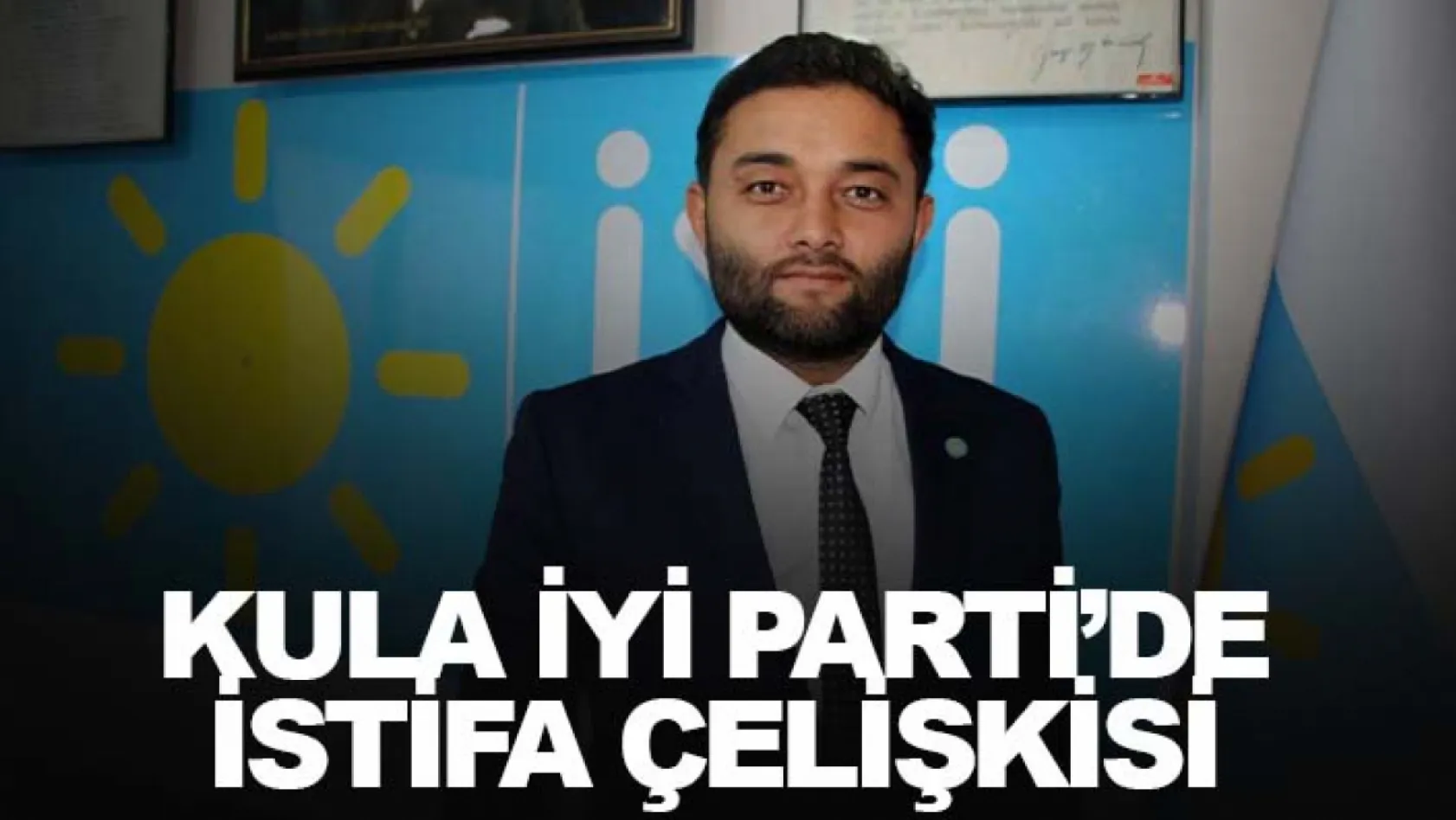 Kula İYİ Parti'de istifa çelişkisi