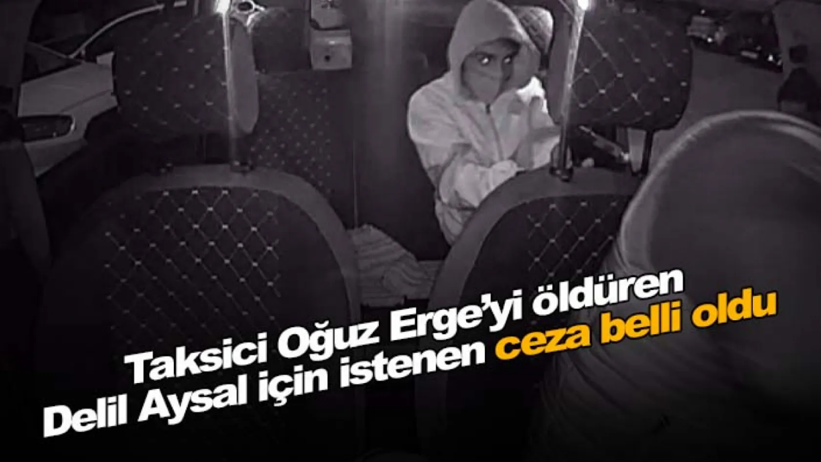 Taksici Oğuz Erge'yi öldüren Delil Aysal için istenen ceza belli oldu