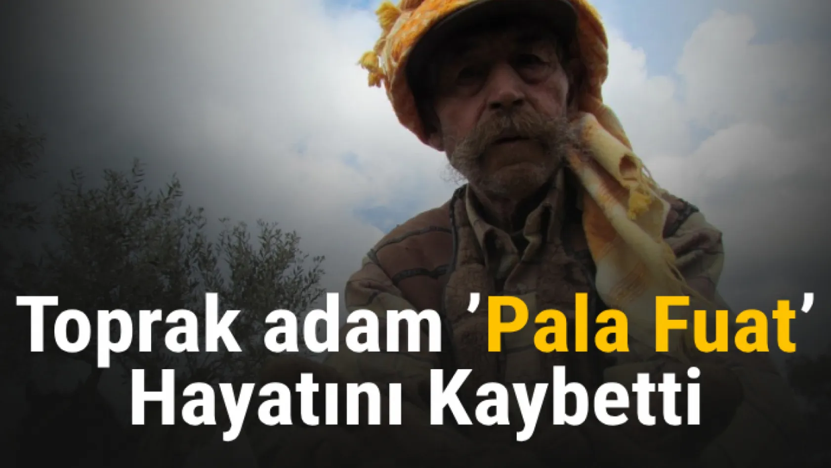 Toprak adam 'Pala Fuat' hayatını kaybetti