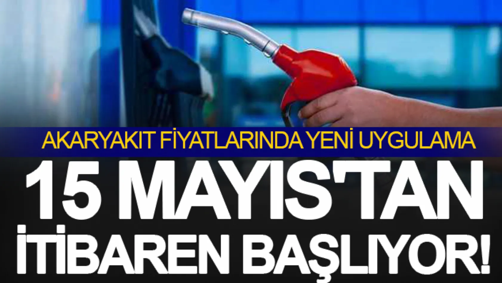 Akaryakıt Fiyatlarında Yeni  Uygulama... 15 Mayıs'tan İtibaren Başlıyor!