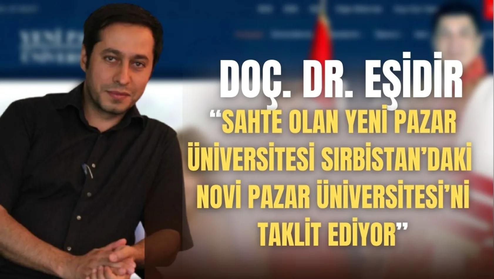 DOÇ. DR. EŞİDİR: SAHTE OLAN YENİ PAZAR ÜNİVERSİTESİ SIRBİSTAN'DAKİ NOVİ PAZAR ÜNİVERSİTESİ'Nİ TAKLİT EDİYOR