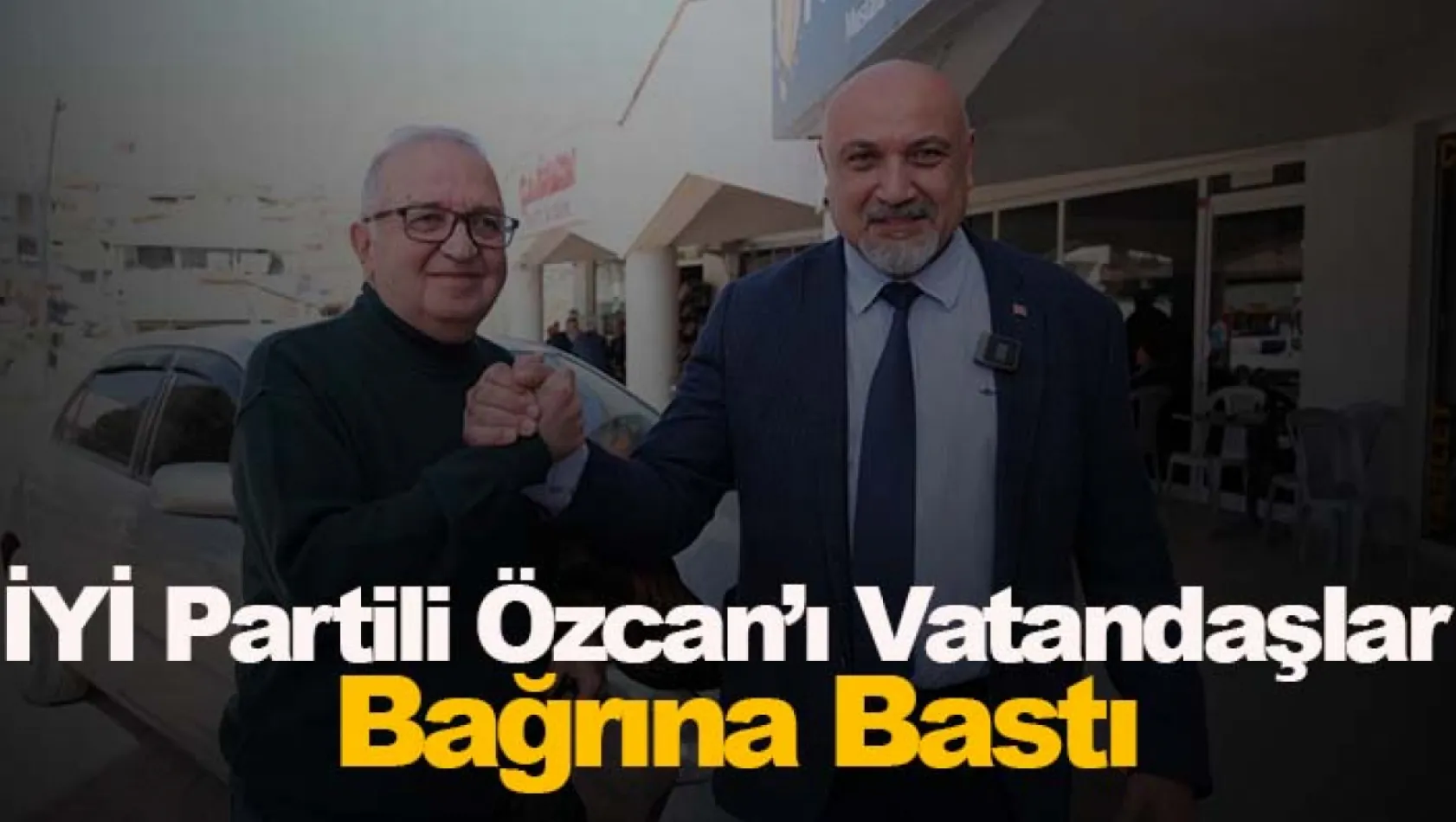 İYİ Partili Özcan'ı vatandaşlar bağrına bastı