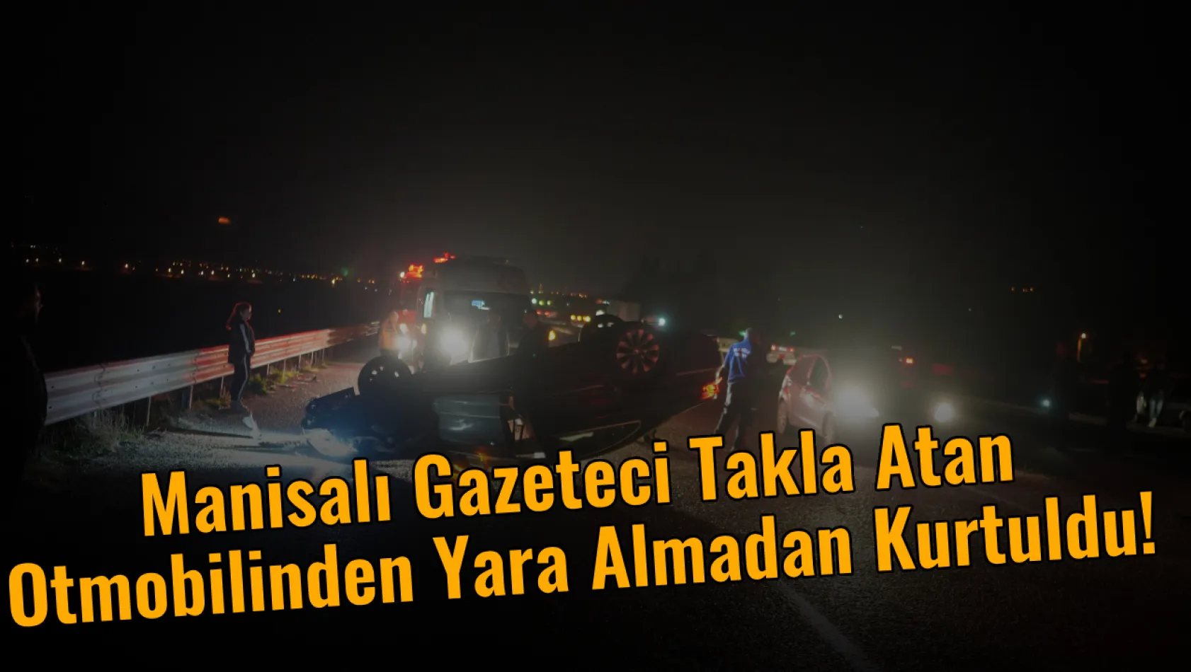 Manisalı Gazeteci Takla Atan Otmobilinden Yara Almadan Kurtuldu!