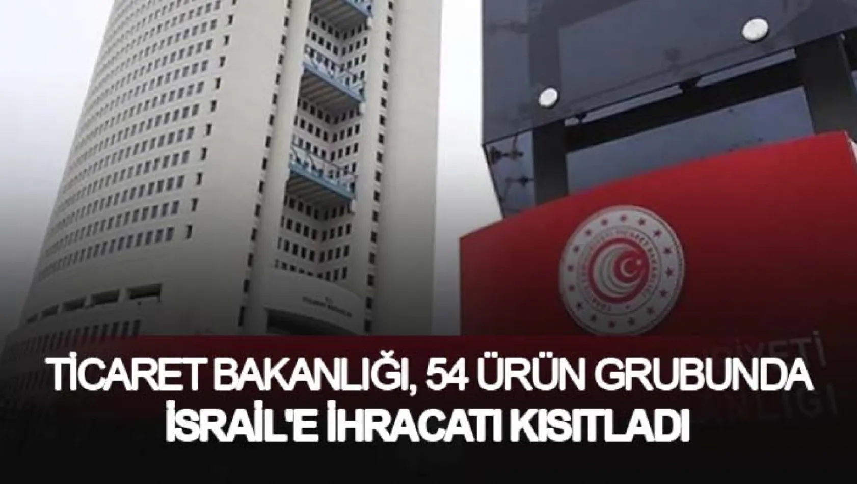 Ticaret Bakanlığı, 54 Ürün Grubunda İsrail'e İhracatı Kısıtladı