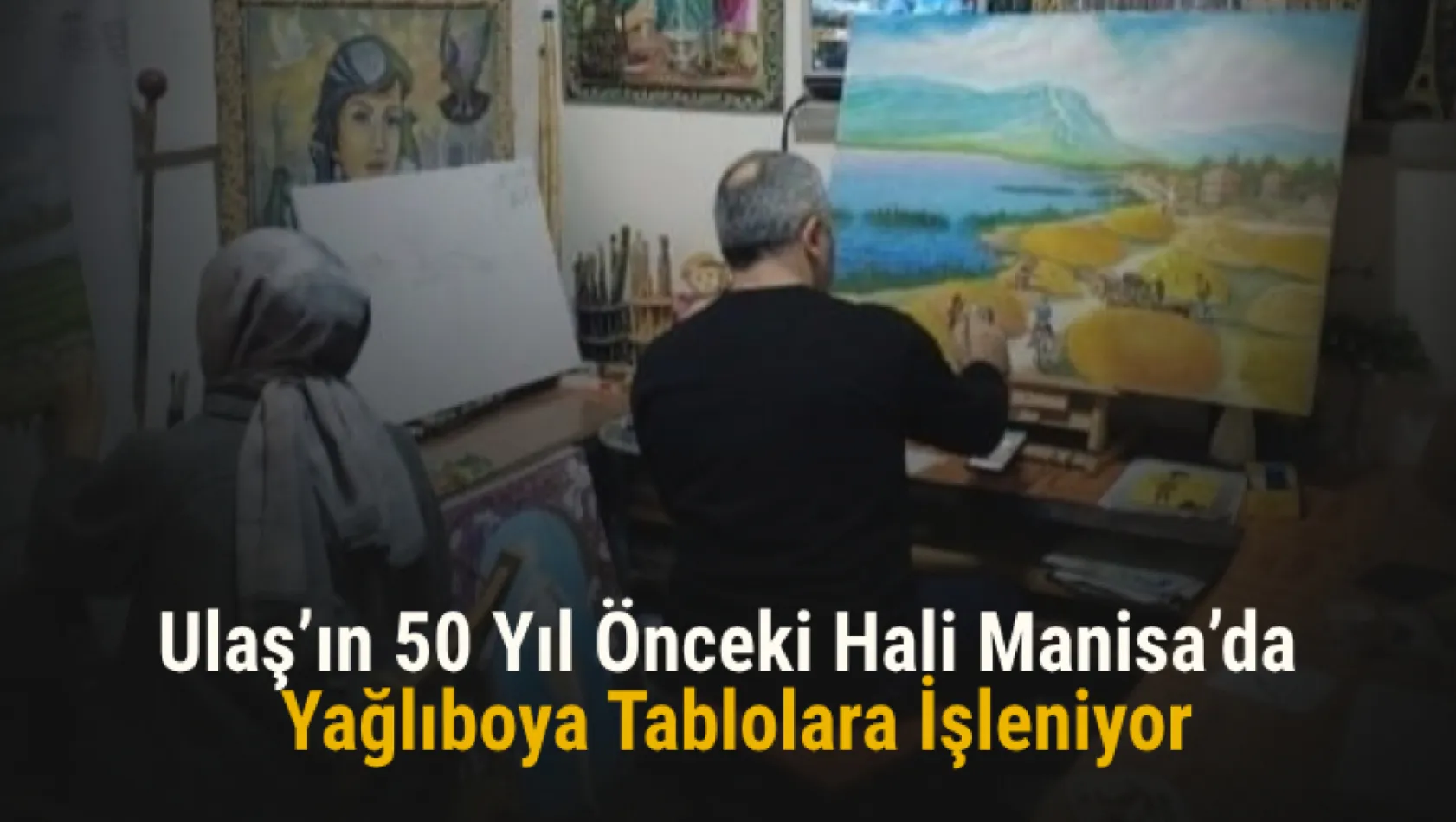 Ulaş'ın 50 yıl önceki hali Manisa'da yağlıboya tablolara işleniyor