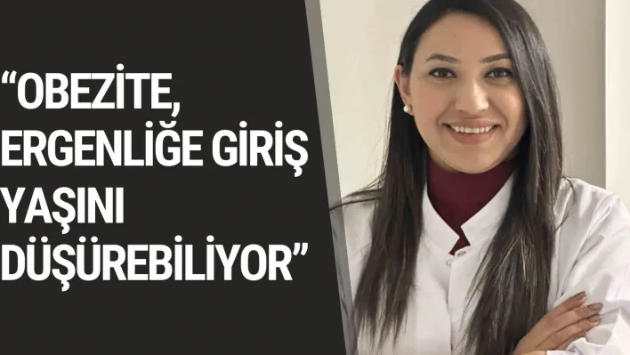 'Obezite, ergenliğe giriş yaşını düşürebiliyor'