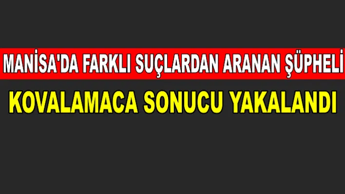 Manisa'da Farklı  Suçlardan Aranan Şüpheli Kovalamaca Sonucu Yakalandı