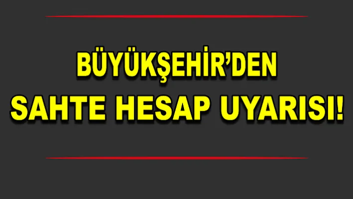 Büyükşehir'den Sahte Hesap Uyarısı!