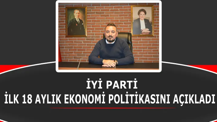 İyi Parti İlk 18 Aylık Ekonomi Politikasını Açıkladı