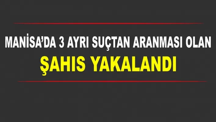 Manisa'da 3 Ayrı Suçtan Aranması Olan Şahıs Yakalandı