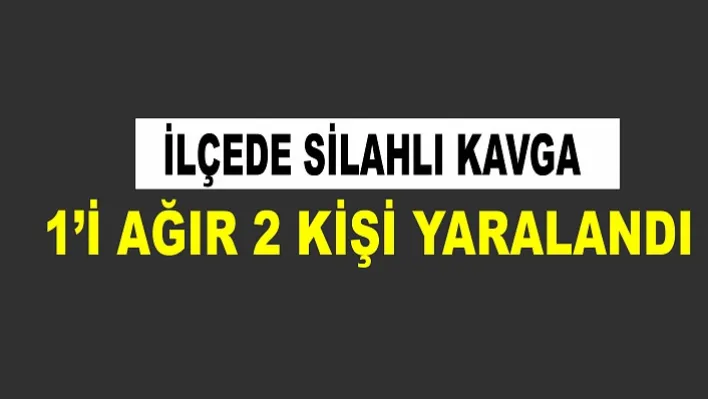 İlçede Silahlı Kavga: 1'i Ağır 2 Kişi Yaralandı