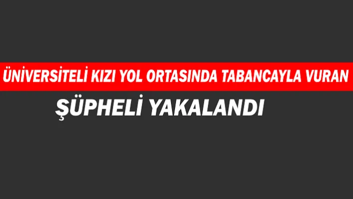 Üniversiteli Kızı Yol Ortasında Tabancayla Vuran Şüpheli Yakalandı