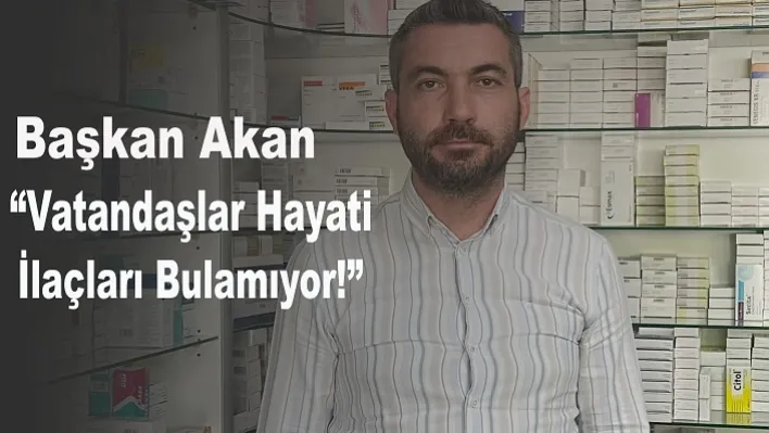 Başkan Akan, 'Vatandaşlar Hayati İlaçları Bulamıyor!'