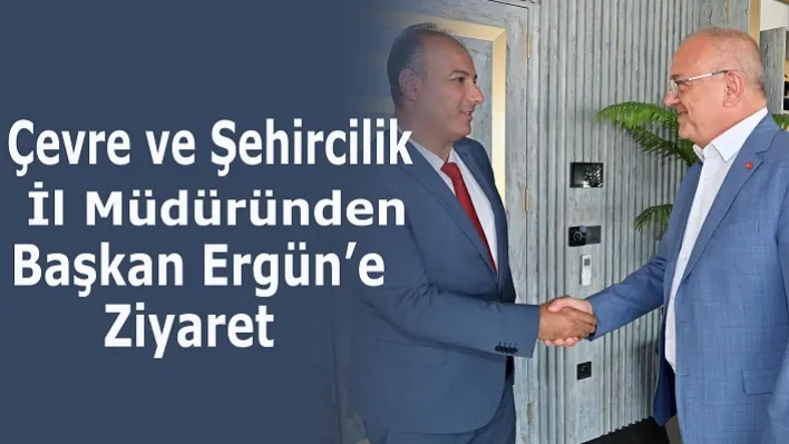 Çevre ve Şehircilik İl Müdüründen Başkan Ergün'e Ziyaret