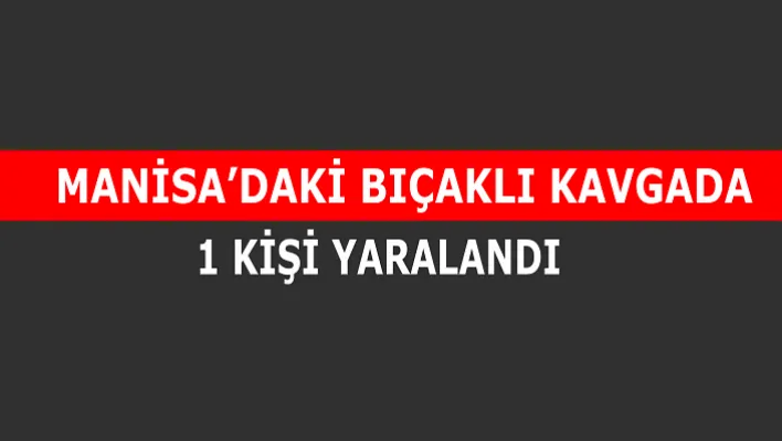 Manisa'daki Bıçaklı Kavgada 1 kişi Yaralandı