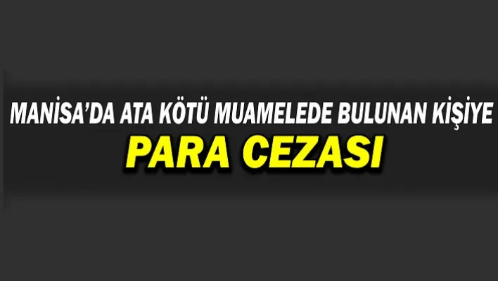 Manisa'da Ata Kötü Muamelede bulunan Kişiye Para Cezası