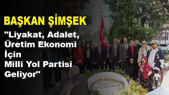 Başkan Şimşek  "Liyakat, Adalet, Üretim Ekonomi İçin Milli Yol Partisi Geliyor"