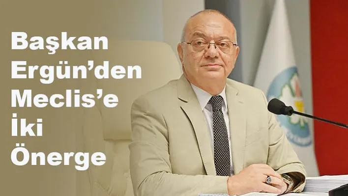 Başkan Ergün'den Meclis'e İki Önerge