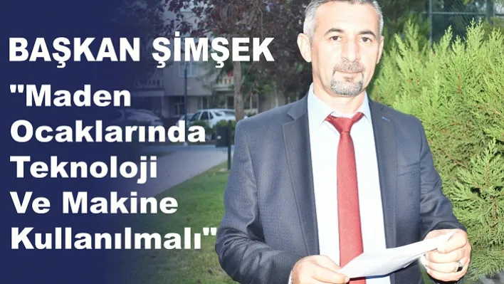 Başkan Şimşek "Maden Ocaklarında Teknoloji Ve Makine Kullanılmalı"