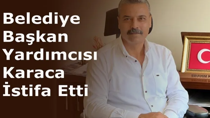 Belediye Başkan Yardımcısı Karaca İstifa Etti