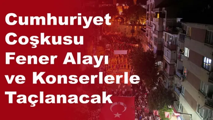 Cumhuriyet Coşkusu Fener Alayı ve Konserlerle Taçlanacak