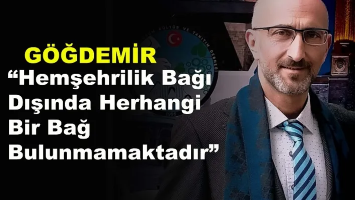 Göğdemir: Hemşehrilik bağı dışında herhangi bir bağ bulunmamaktadır