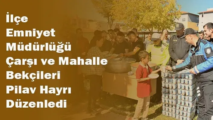 İlçe Emniyet  Müdürlüğü Çarşı ve Mahalle Bekçileri Pilav Hayrı Düzenledi