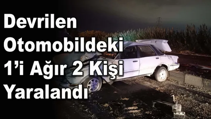 Manisa'da Devrilen Otomobildeki 1'i Ağır  2 Kişi Yaralandı