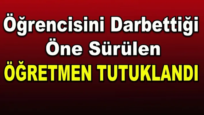 Manisa'da öğrencisini darbettiği öne sürülen öğretmen tutuklandı