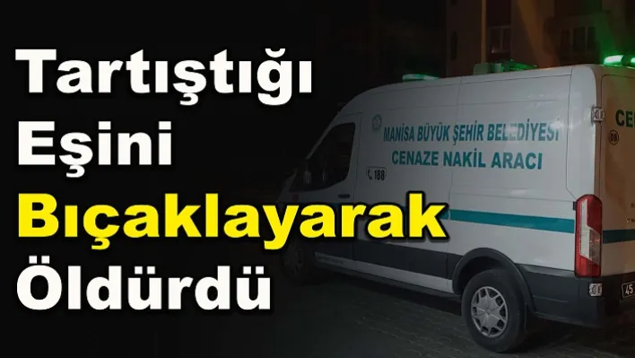 Manisa'da bir kişi eşini bıçaklayarak öldürdü