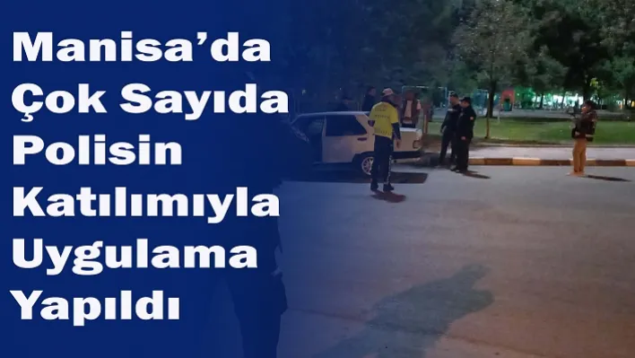 Manisa'da Çok Sayıda Polisin Katılımıyla Uygulama Yapıldı