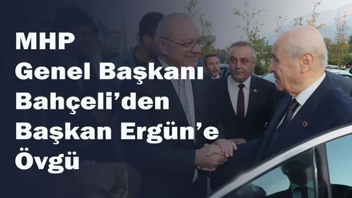 MHP Genel Başkanı Bahçeli'den Başkan Ergün'e Övgü